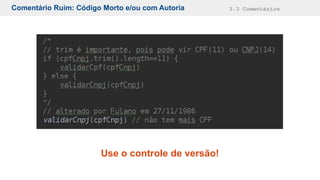 Comentário Ruim: Código Morto e/ou com Autoria 3.3 Comentários
Use o controle de versão!
 