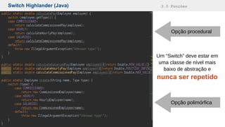 Switch Highlander (Java) 3.5 Funções
Um “Switch” deve estar em
uma classe de nível mais
baixo de abstração e
nunca ser repetido
Opção procedural
Opção polimórfica
 