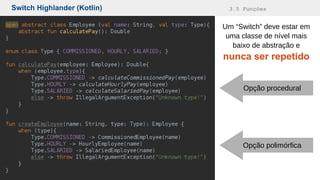 Switch Highlander (Kotlin) 3.5 Funções
Um “Switch” deve estar em
uma classe de nível mais
baixo de abstração e
nunca ser repetido
Opção procedural
Opção polimórfica
 