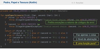 Pedra, Papel e Tesoura (Kotlin) 3.5 Funções
1 Nível de abstração
Faz apenas 1 coisa
Prefira exceções a retorno de códigos de erro!
É uma função pura?
 