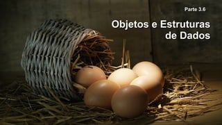 Objetos e EstruturasObjetos e Estruturas
de Dadosde Dados
Parte 3.6Parte 3.6
 