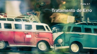 Parte 3.7Parte 3.7
Tratamento de ErroTratamento de Erro
 