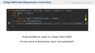 Código Melhorado (Repassando a Causa Raiz) 3.7 Tratamento de Erros
O que acontece se “json” ou “clazz” forem nulos?
Por que nunca se deve passar “null” como parâmetro?
 