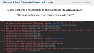 Questão Sobre a Criação de Classes de Exceção 3.7 Tratamento de Erros
Existe realmente a necessidade de criar a exceção “JsonException”?
Não seria melhor usar as exceções prontas do Gson?
 