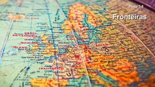 Parte 3.8Parte 3.8
FronteirasFronteiras
 