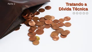 Parte 2
27/47
Tratando aTratando a
Dívida TécnicaDívida Técnica
Parte 2
1 2 3 4 5
 