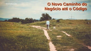 Título do Slide (Arial 18)
4/47
O Novo Caminho doO Novo Caminho do
Negócio até o CódigoNegócio até o Código
Introdução
 