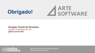 Obrigado!
Douglas Siviotti de Alcantara
douglas.siviotti@gmail.com
github.com/siviotti
Material de apoio desta apresentação:
https://github.com/siviotti
 