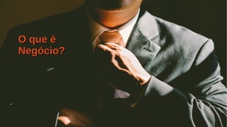 Título do Slide (Arial 18)
6/47
O que éO que é
Negócio?Negócio?
 