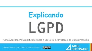 Uma Abordagem Simplificada sobre a Lei Geral de Proteção de Dados Pessoais
DÉBORA MODESTO & DOUGLAS SIVIOTTI (2020)
Explicando
LGPD
 