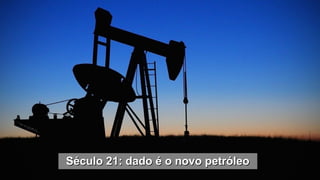 Século 21: dado é o novo petróleo
Século 21: dado é o novo petróleo
 