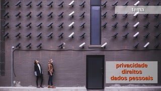 privacidadeprivacidade
direitosdireitos
dados pessoaisdados pessoais
tematema
 