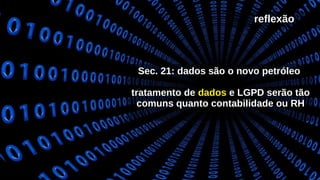 reflexãoreflexão
Sec. 21: dados são o novo petróleoSec. 21: dados são o novo petróleo
tratamento detratamento de dadosdados e LGPD serão tãoe LGPD serão tão
comuns quanto contabilidade ou RHcomuns quanto contabilidade ou RH
 