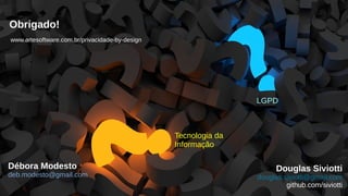 Programação Funcional X Orientação a Objetos
35/35
1 42 3 5
LGPD
Obrigado!
Douglas Siviotti
douglas.siviotti@gmail.com
github.com/siviotti
Tecnologia da
Informação
Débora Modesto
deb.modesto@gmail.com
www.artesoftware.com.br/privacidade-by-design
 