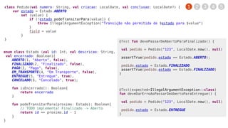 1 2 3 4 5class Pedido(val numero: String, val criacao: LocalDate, val conclusao: LocalDate?) {
var estado = Estado.ABERTO
set (value) {
if (!estado.podeTransitarPara(value)) {
throw IllegalArgumentException("Transição não permitida de $estado para $value")
}
field = value
}
}
enum class Estado (val id: Int, val descricao: String,
val encerrado: Boolean){
ABERTO(1, "Aberto", false),
FINALIZADO(2, "Finalizado", false),
PAGO(3, "Pago", false),
EM_TRANSPORTE(4, "Em Transporte", false),
ENTREGUE(5, "Entregue", true),
CANCELADO(6, "Cancelado", true);
fun isEncerrado(): Boolean{
return encerrado
}
fun podeTransitarPara(proximo: Estado): Boolean{
// TODO implementar Finalizado -> Aberto
return id == proximo.id - 1
}
}
@Test fun devePassarDeAbertoParaFinalizado() {
val pedido = Pedido("123", LocalDate.now(), null)
assertTrue(pedido.estado == Estado.ABERTO);
pedido.estado = Estado.FINALIZADO
assertTrue(pedido.estado == Estado.FINALIZADO)
}
@Test(expected=IllegalArgumentException::class)
fun deveDarErroAoPassarDeAbertoParaEntregue() {
val pedido = Pedido("123", LocalDate.now(), null)
pedido.estado = Estado.ENTREGUE
}
 
