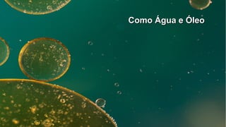 Como Água e ÓleoComo Água e Óleo
 