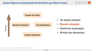 Quatro Regras da Simplicidade de Kent Beck (por Martin Fowler)
54/59
1 52 3 4
● Os testes passam
● Revela intenção
● Nenhuma duplicação
● Mínimo de elementos
https://martinfowler.com/bliki/BeckDesignRules.html
 
