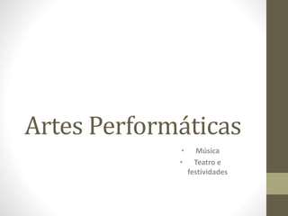 Artes Performáticas
• Música
• Teatro e
festividades
 