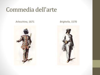Commedia dell'arte
Arlecchino, 1671 Brighella, 1570
 