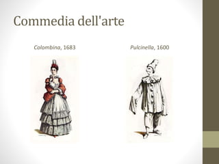 Commedia dell'arte
Colombina, 1683 Pulcinella, 1600
 
