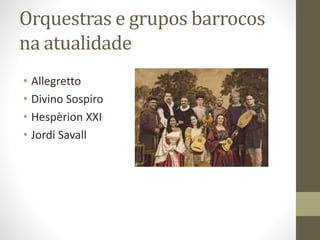 Orquestras e grupos barrocos
na atualidade
• Allegretto
• Divino Sospiro
• Hespèrion XXI
• Jordi Savall
 