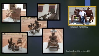 EDGARDO CARMONA
Esculturas. Ensamblaje en Acero. 2000
 