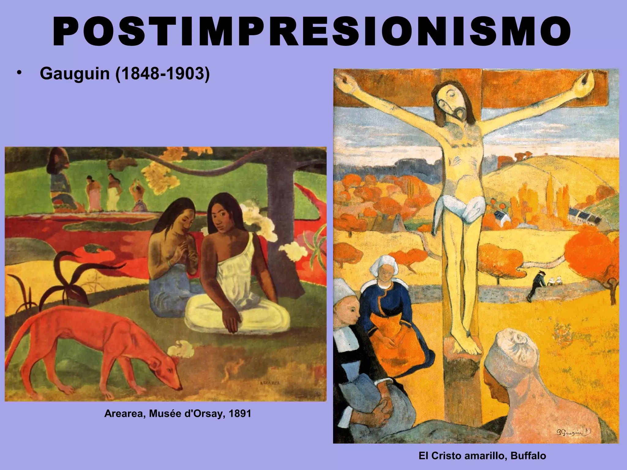 POSTIMPRESIONISMO
• Gauguin (1848-1903)
Arearea, Musée d'Orsay, 1891
El Cristo amarillo, Buffalo
 