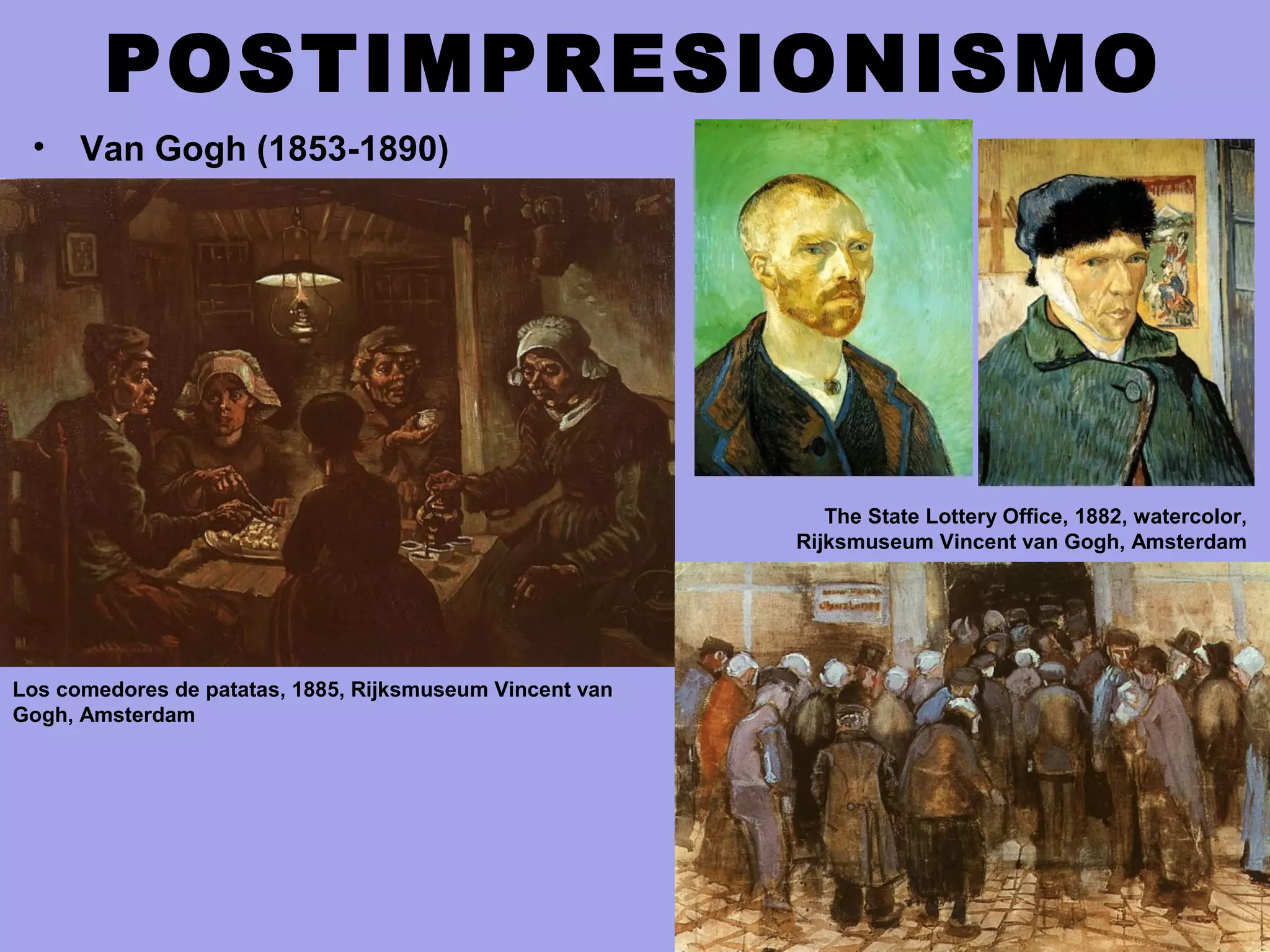 POSTIMPRESIONISMO
• Van Gogh (1853-1890)
The State Lottery Office, 1882, watercolor,
Rijksmuseum Vincent van Gogh, Amsterdam
Los comedores de patatas, 1885, Rijksmuseum Vincent van
Gogh, Amsterdam
 