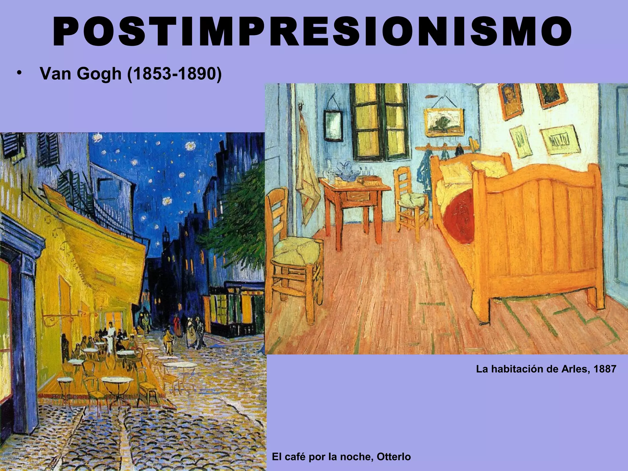 POSTIMPRESIONISMO
• Van Gogh (1853-1890)
El café por la noche, Otterlo
La habitación de Arles, 1887
 