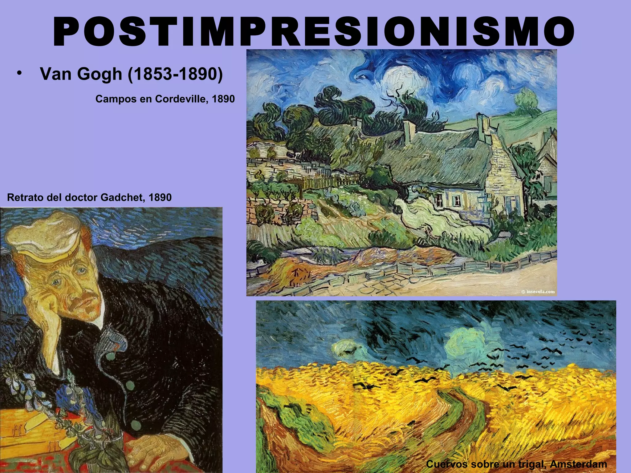 POSTIMPRESIONISMO
• Van Gogh (1853-1890)
Retrato del doctor Gadchet, 1890
Campos en Cordeville, 1890
Cuervos sobre un trigal, Amsterdam
 