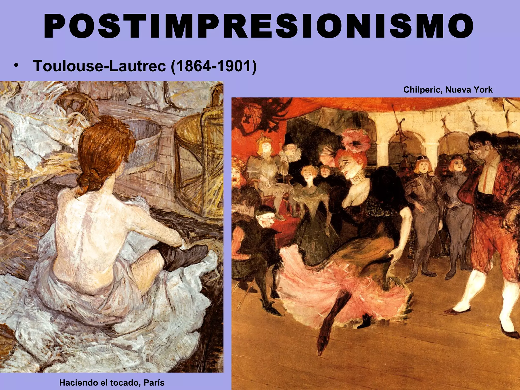 POSTIMPRESIONISMO
• Toulouse-Lautrec (1864-1901)
Haciendo el tocado, París
Chilperic, Nueva York
 