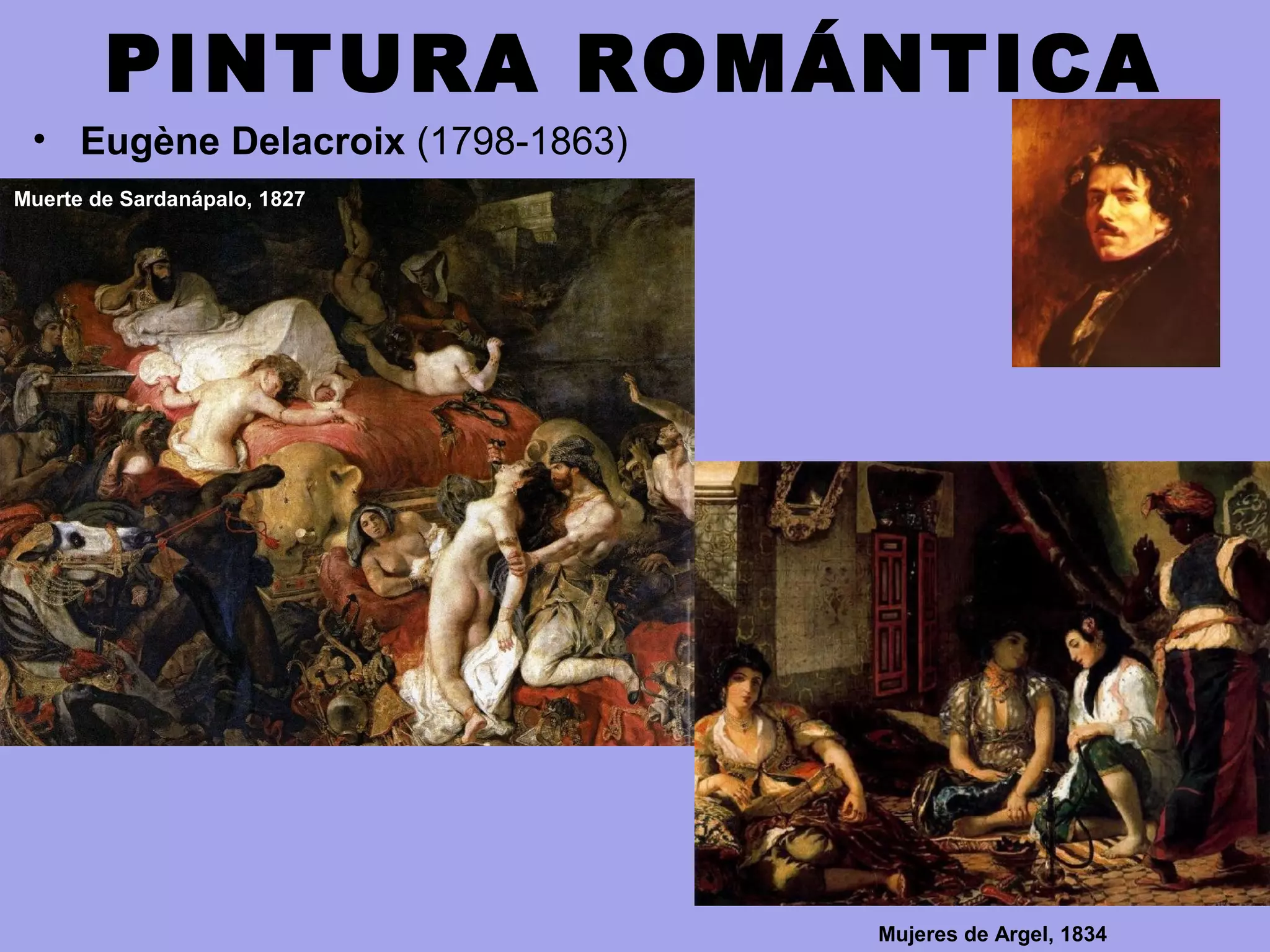 PINTURA ROMÁNTICA
• Eugène Delacroix (1798-1863)
Muerte de Sardanápalo, 1827
Mujeres de Argel, 1834
 