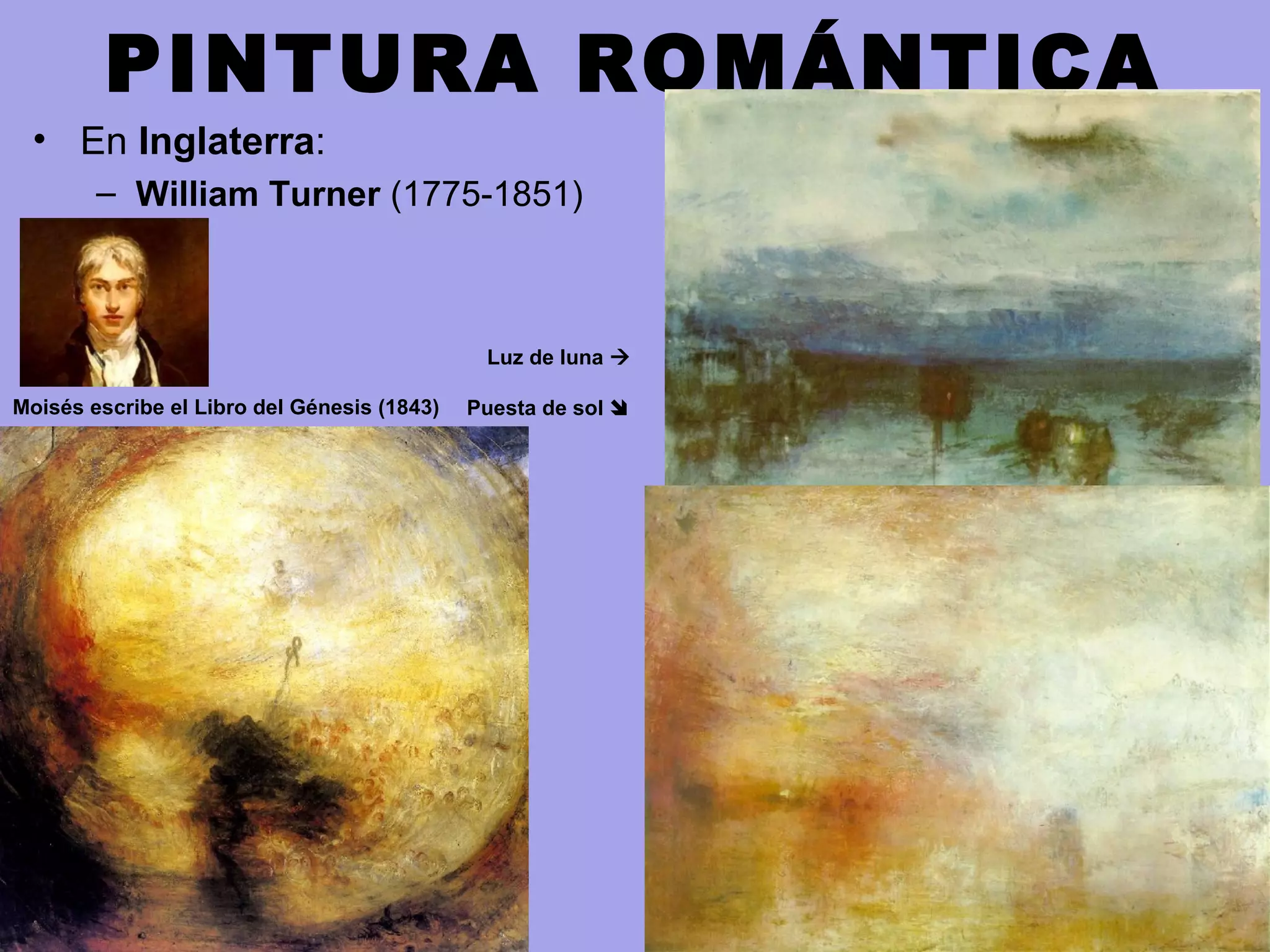 PINTURA ROMÁNTICA
• En Inglaterra:
– William Turner (1775-1851)
Moisés escribe el Libro del Génesis (1843)
Luz de luna 
Puesta de sol 
 