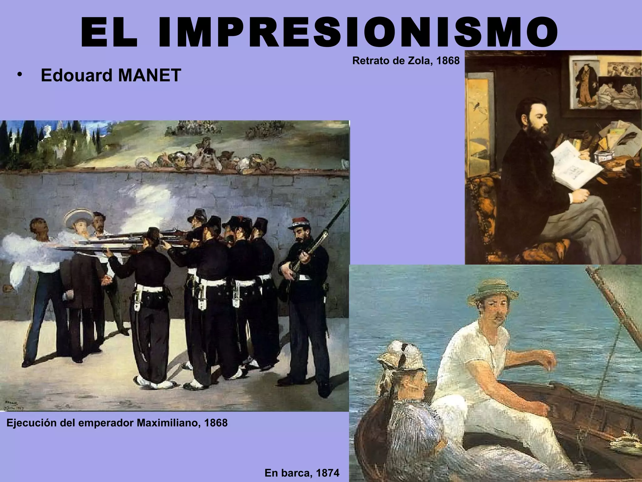EL IMPRESIONISMO
• Edouard MANET
Retrato de Zola, 1868
Ejecución del emperador Maximiliano, 1868
En barca, 1874
 