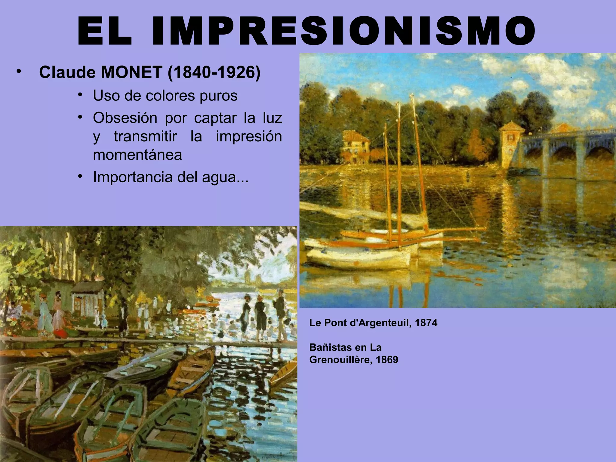 EL IMPRESIONISMO
• Claude MONET (1840-1926)
• Uso de colores puros
• Obsesión por captar la luz
y transmitir la impresión
momentánea
• Importancia del agua...
Le Pont d'Argenteuil, 1874
Bañistas en La
Grenouillère, 1869
 