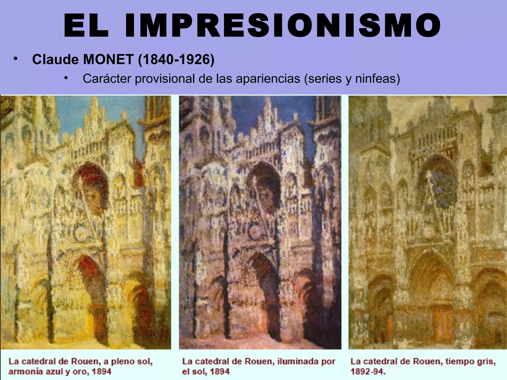 EL IMPRESIONISMO
• Claude MONET (1840-1926)
• Carácter provisional de las apariencias (series y ninfeas)
 