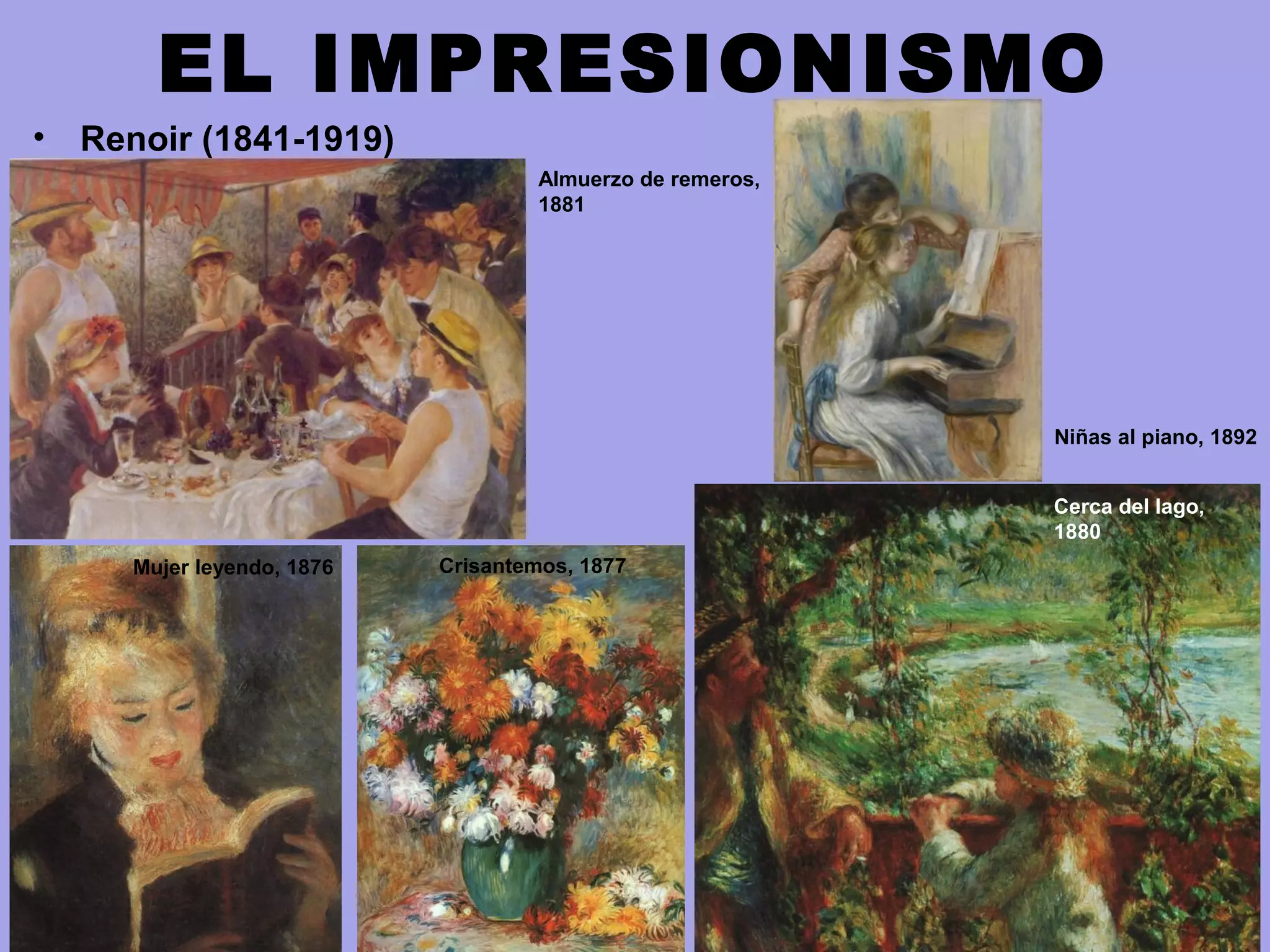 EL IMPRESIONISMO
• Renoir (1841-1919)
Mujer leyendo, 1876
Cerca del lago,
1880
Crisantemos, 1877
Almuerzo de remeros,
1881
Niñas al piano, 1892
 