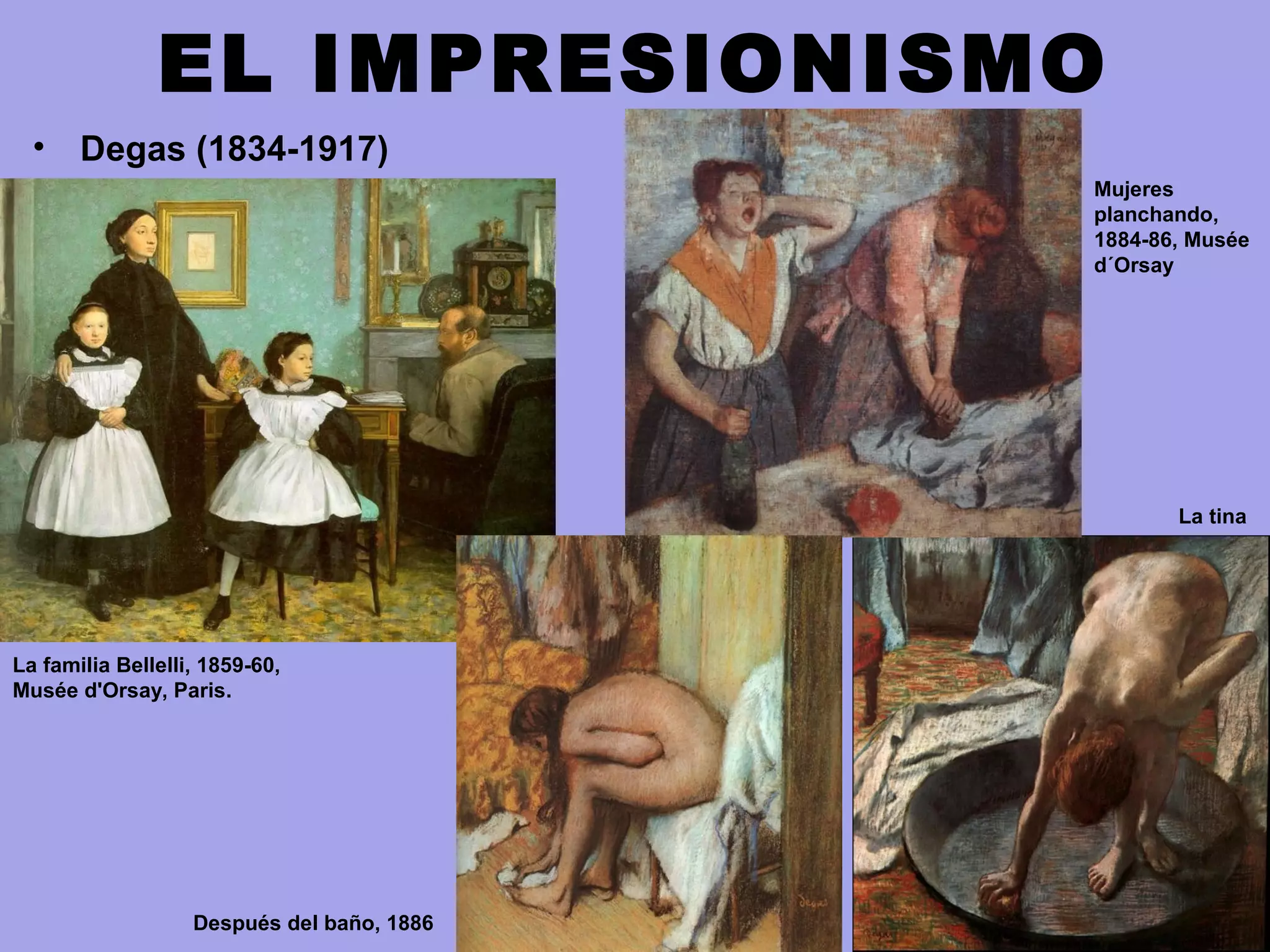 EL IMPRESIONISMO
• Degas (1834-1917)
La familia Bellelli, 1859-60,
Musée d'Orsay, Paris.
La tina
Mujeres
planchando,
1884-86, Musée
d´Orsay
Después del baño, 1886
 