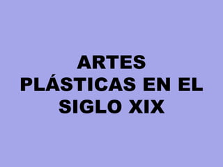 ARTES
PLÁSTICAS EN EL
SIGLO XIX
 