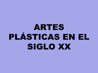 ARTES
PLÁSTICAS EN EL
SIGLO XX
 