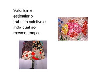 Valorizar e estimular o trabalho coletivo e individual ao mesmo tempo. 