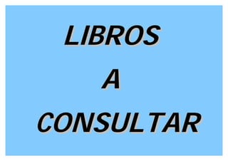 LIBROS
   A
CONSULTAR
 