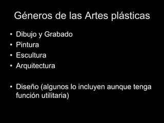 Géneros de las Artes plásticas
• Dibujo y Grabado
• Pintura
• Escultura
• Arquitectura
• Diseño (algunos lo incluyen aunque tenga
función utilitaria)
 