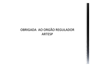OBRIGADA AO ORGÃO REGULADOR
ARTESP
 