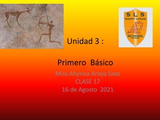 Unidad 3 :
Primero Básico
Miss Ahynoa Araya Saez
CLASE 17
16 de Agosto 2021
 