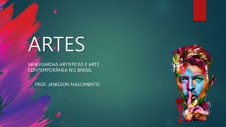 ARTES
PROF. JANILSON NASCIMENTO
VANGUARDAS ARTISTICAS E ARTE
CONTEMPORÂNEA NO BRASIL
 