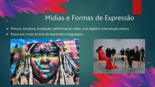 Mídias e Formas de Expressão
 Pintura, escultura, instalação, performance, vídeo, arte digital e intervenção urbana.
 Busca por novas formas de expressão e linguagens.
 