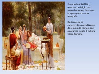 Pintura de A. ZOFFOLI,
mostra a perfeição nos
traços humanos, fazendo a
imagem parecer uma
fotografia.
Destacam-se as
características neoclássicas
da relação do homem com
a natureza e culto à cultura
Greco-Romana
 