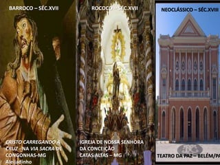 TEATRO DA PAZ – BELÉM/PA
NEOCLÁSSICO – SÉC.XVIIIBARROCO – SÉC.XVII ROCOCÓ – SÉC.XVII
IGREJA DE NOSSA SENHORA
DA CONCEIÇÃO
CATAS ALTAS – MG
CRISTO CARREGANDO A
CRUZ - NA VIA SACRA DE
CONGONHAS-MG
Aleijadinho
 
