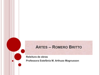 ARTES – ROMERO BRITTO 
Releitura de obras 
Professora Estefânia M. Arthuzo Magnusson 
 